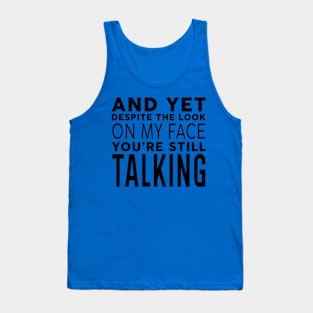 AND YET, DESPITE THE LOOK ON MY FACE, YOU'RE STILL TALKING Tank Top